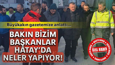 Bakın bizim Başkanlar Hatay’da neler yapıyor!